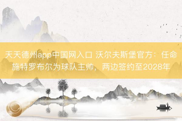 天天德州app中国网入口 沃尔夫斯堡官方：任命施特罗布尔为球队主帅，两边签约至2028年