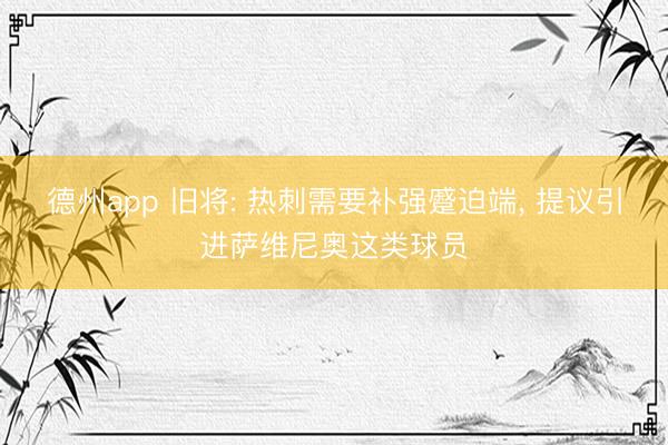 德州app 旧将: 热刺需要补强蹙迫端， 提议引进萨维尼奥这类球员