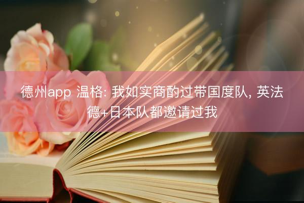 德州app 温格: 我如实商酌过带国度队， 英法德+日本队都邀请过我
