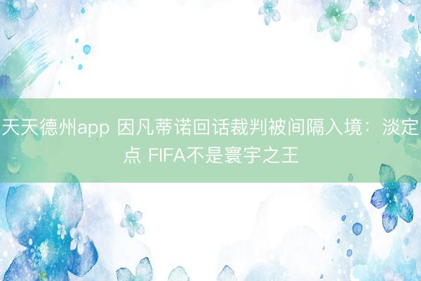 天天德州app 因凡蒂诺回话裁判被间隔入境：淡定点 FIFA不是寰宇之王