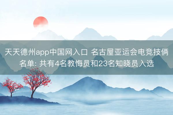 天天德州app中国网入口 名古屋亚运会电竞技俩名单: 共有4名教悔员和23名知晓员入选