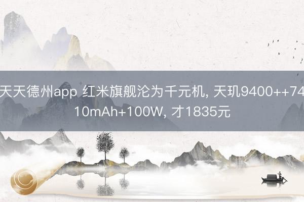 天天德州app 红米旗舰沦为千元机， 天玑9400++7410mAh+100W， 才1835元