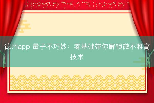 德州app 量子不巧妙：零基础带你解锁微不雅高技术