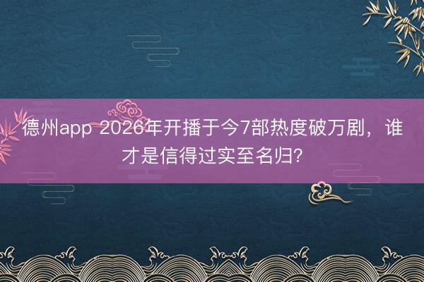 德州app 2026年开播于今7部热度破万剧，谁才是信得过实至名归？