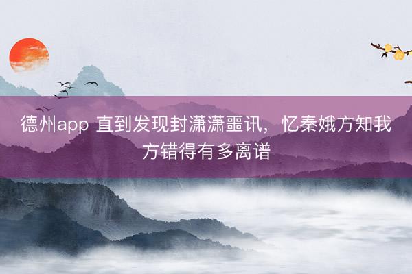 德州app 直到发现封潇潇噩讯，忆秦娥方知我方错得有多离谱