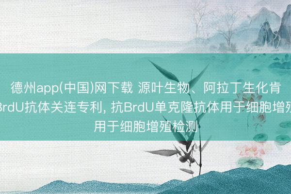 德州app(中国)网下载 源叶生物、阿拉丁生化肯求抗BrdU抗体关连专利， 抗BrdU单克隆抗体用于细胞增殖检测