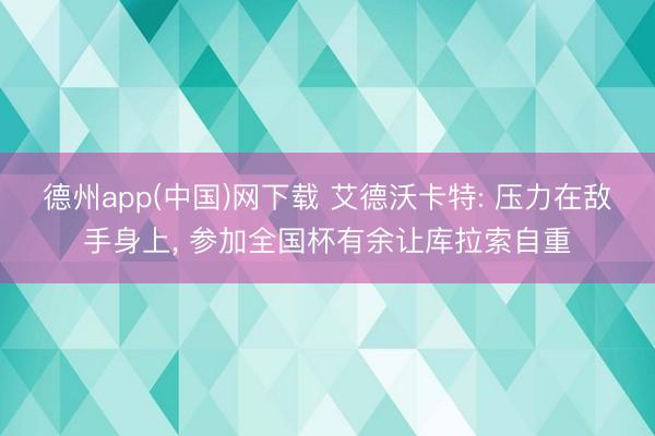 德州app(中国)网下载 艾德沃卡特: 压力在敌手身上， 参加全国杯有余让库拉索自重
