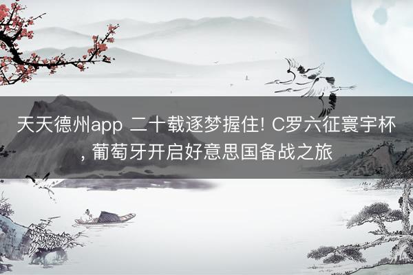 天天德州app 二十载逐梦握住! C罗六征寰宇杯， 葡萄牙开启好意思国备战之旅