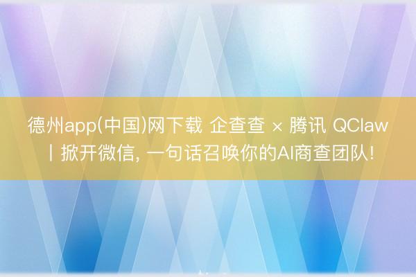 德州app(中国)网下载 企查查 × 腾讯 QClaw丨掀开微信， 一句话召唤你的AI商查团队!