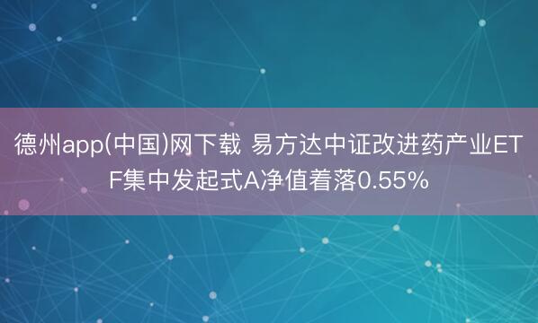 德州app(中国)网下载 易方达中证改进药产业ETF集中发起式A净值着落0.55%