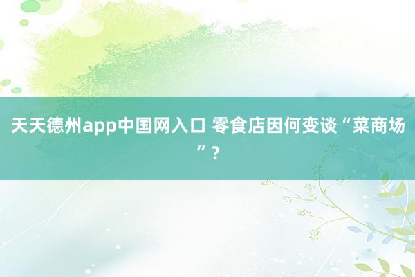 天天德州app中国网入口 零食店因何变谈“菜商场”？