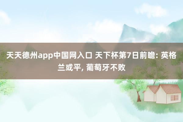 天天德州app中国网入口 天下杯第7日前瞻: 英格兰或平, 葡萄牙不败