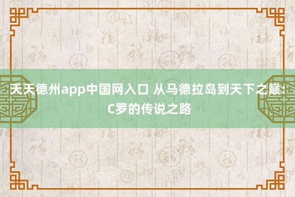 天天德州app中国网入口 从马德拉岛到天下之巅: C罗的传说之路