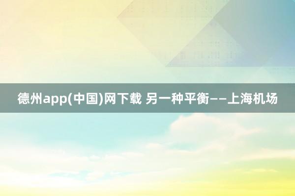 德州app(中国)网下载 另一种平衡——上海机场