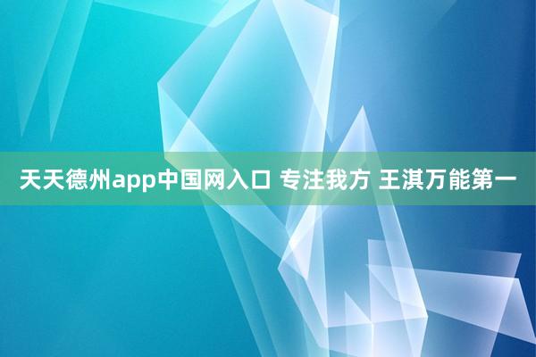 天天德州app中国网入口 专注我方 王淇万能第一